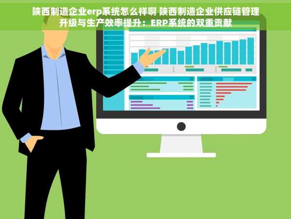 陕西制造企业erp系统怎么样啊 陕西制造企业供应链管理升级与生产效率提升：ERP系统的双重贡献
