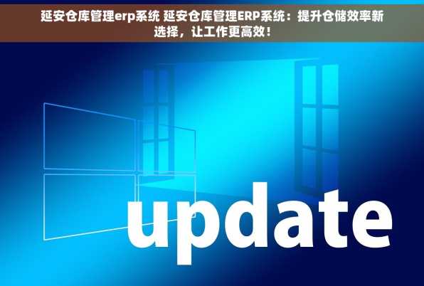 延安仓库管理erp系统 延安仓库管理ERP系统：提升仓储效率新选择，让工作更高效！