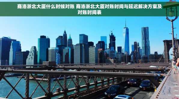 商洛浙北大厦什么时候对账 商洛浙北大厦对账时间与延迟解决方案及对账时间表