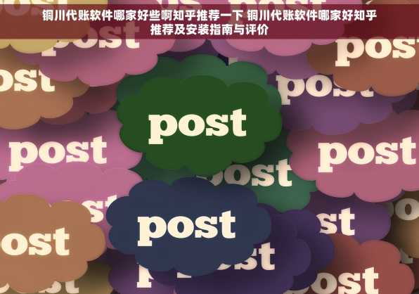铜川代账软件哪家好些啊知乎推荐一下 铜川代账软件哪家好知乎推荐及安装指南与评价