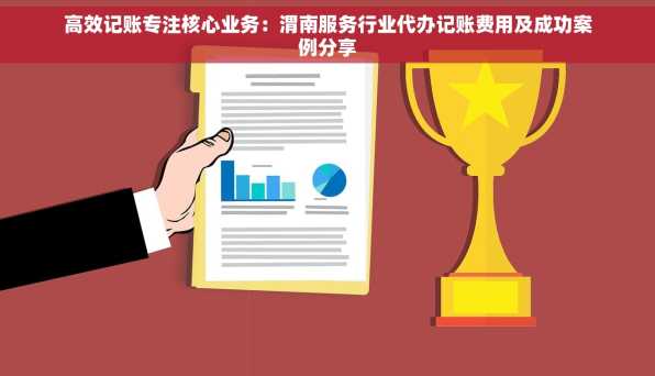 高效记账专注核心业务：渭南服务行业代办记账费用及成功案例分享