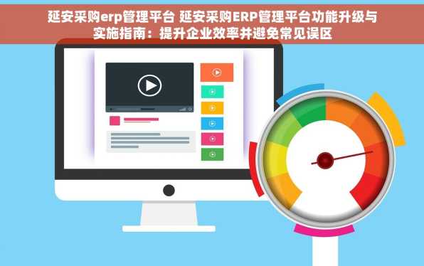 延安采购erp管理平台 延安采购ERP管理平台功能升级与实施指南：提升企业效率并避免常见误区