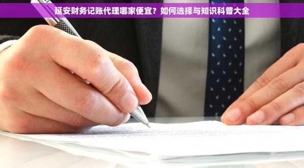 延安财务记账代理哪家便宜？如何选择与知识科普大全