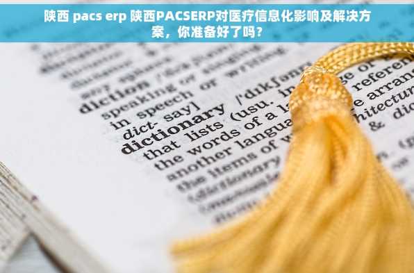 陕西 pacs erp 陕西PACSERP对医疗信息化影响及解决方案，你准备好了吗？