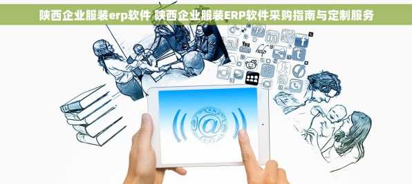 陕西企业服装erp软件 陕西企业服装ERP软件采购指南与定制服务