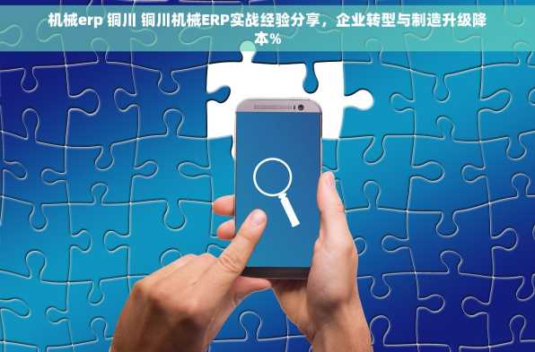 机械erp 铜川 铜川机械ERP实战经验分享，企业转型与制造升级降本%