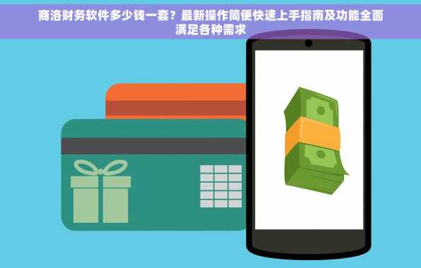 商洛财务软件多少钱一套？最新操作简便快速上手指南及功能全面满足各种需求
