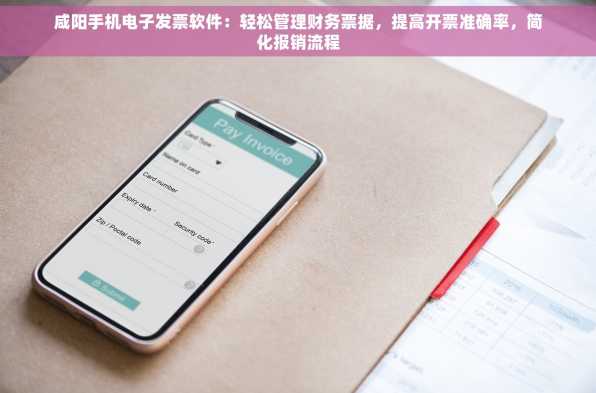 咸阳手机电子发票软件：轻松管理财务票据，提高开票准确率，简化报销流程