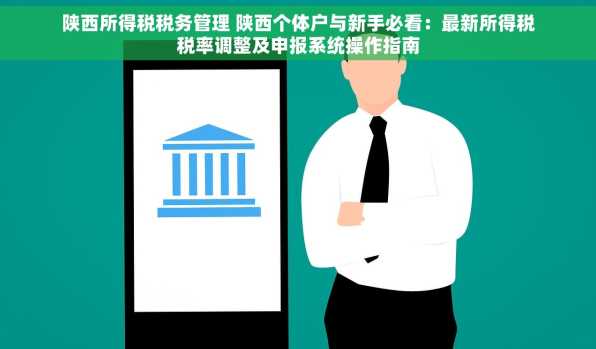 陕西所得税税务管理 陕西个体户与新手必看：最新所得税税率调整及申报系统操作指南