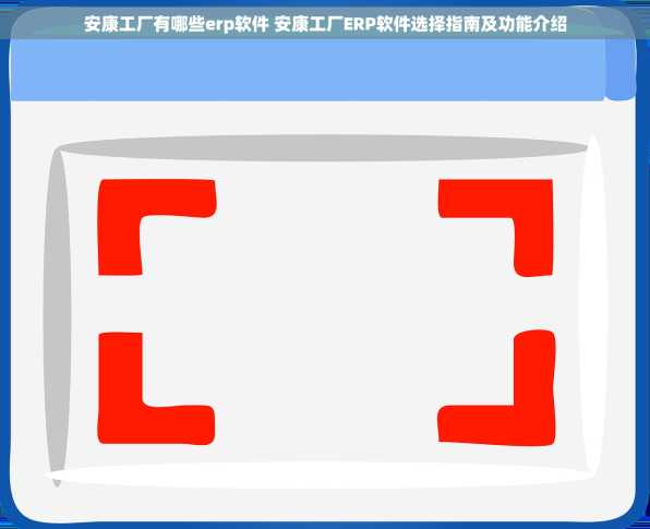 安康工厂有哪些erp软件 安康工厂ERP软件选择指南及功能介绍