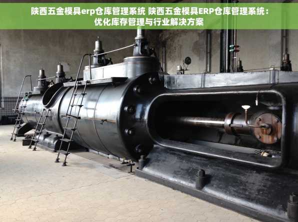 陕西五金模具erp仓库管理系统 陕西五金模具ERP仓库管理系统：优化库存管理与行业解决方案