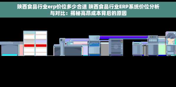 陕西食品行业erp价位多少合适 陕西食品行业ERP系统价位分析与对比：揭秘高昂成本背后的原因