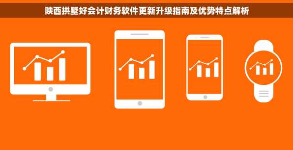 陕西拱墅好会计财务软件更新升级指南及优势特点解析
