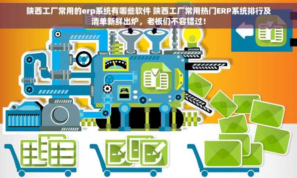 陕西工厂常用的erp系统有哪些软件 陕西工厂常用热门ERP系统排行及清单新鲜出炉，老板们不容错过！
