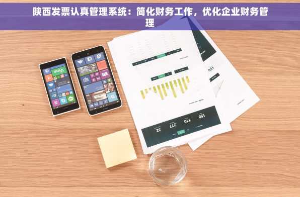 陕西发票认真管理系统：简化财务工作，优化企业财务管理