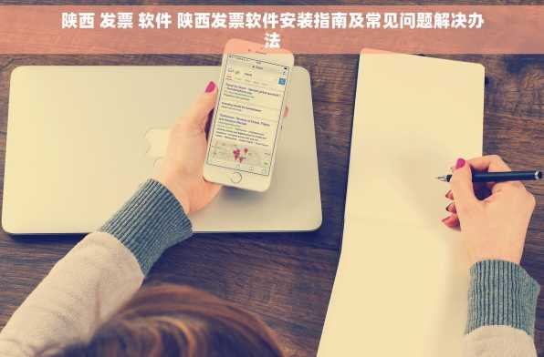 陕西 发票 软件 陕西发票软件安装指南及常见问题解决办法