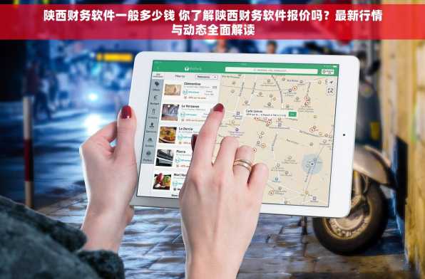 陕西财务软件一般多少钱 你了解陕西财务软件报价吗？最新行情与动态全面解读