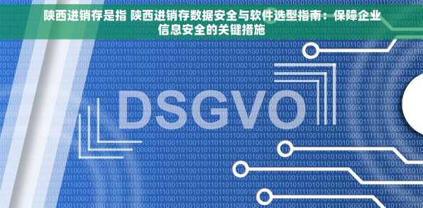 陕西进销存是指 陕西进销存数据安全与软件选型指南：保障企业信息安全的关键措施