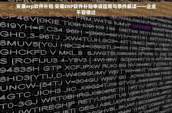 安康erp软件补贴 安康ERP软件补贴申请指南与条件解读——企业不容错过