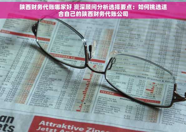 陕西财务代账哪家好 资深顾问分析选择要点：如何挑选适合自己的陕西财务代账公司