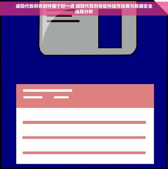 咸阳代账财务软件哪个好一点 咸阳代账财务软件操作指南与数据安全保障分析
