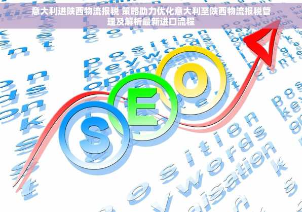 意大利进陕西物流报税 策略助力优化意大利至陕西物流报税管理及解析最新进口流程