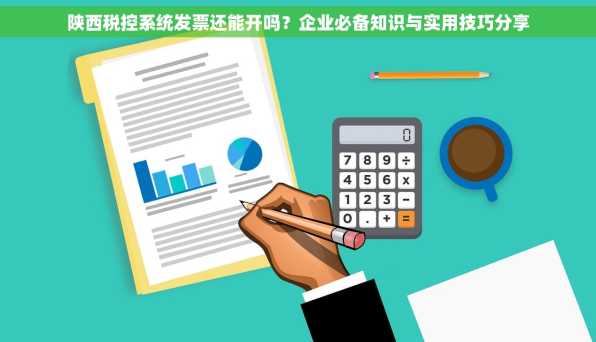 陕西税控系统发票还能开吗？企业必备知识与实用技巧分享