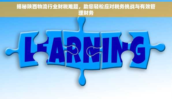 揭秘陕西物流行业财税难题，助您轻松应对税务挑战与有效管理财务