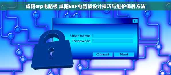 咸阳erp电路板 咸阳ERP电路板设计技巧与维护保养方法