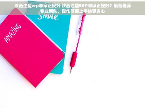 陕西注塑erp哪家正规好 陕西注塑ERP哪家正规好？最新推荐专业团队，操作简便上手快更省心