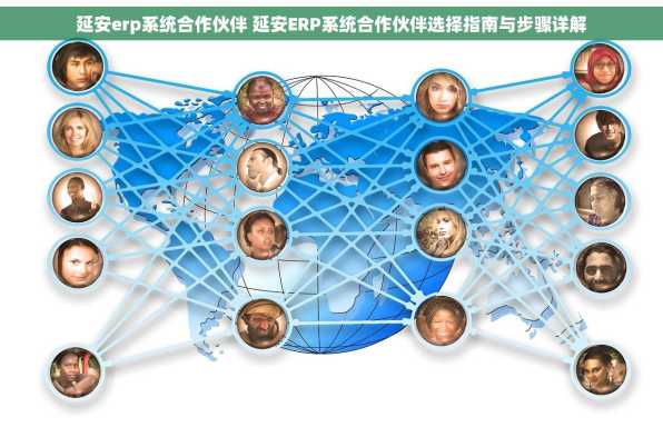 延安erp系统合作伙伴 延安ERP系统合作伙伴选择指南与步骤详解