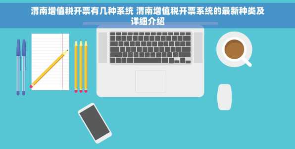 渭南增值税开票有几种系统 渭南增值税开票系统的最新种类及详细介绍