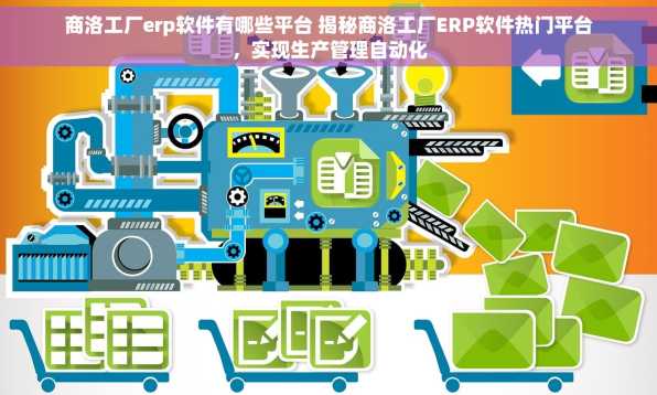 商洛工厂erp软件有哪些平台 揭秘商洛工厂ERP软件热门平台，实现生产管理自动化