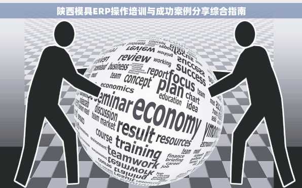 陕西模具ERP操作培训与成功案例分享综合指南
