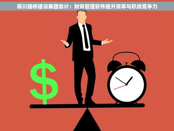 铜川路桥建设集团会计：财务管理软件提升效率与职场竞争力