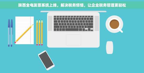 陕西全电发票系统上线，解决税务烦恼，让企业税务管理更轻松