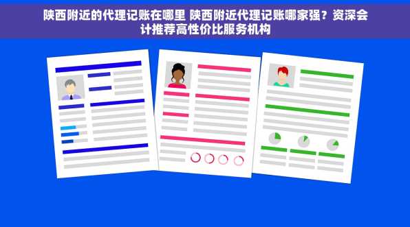 陕西附近的代理记账在哪里 陕西附近代理记账哪家强？资深会计推荐高性价比服务机构