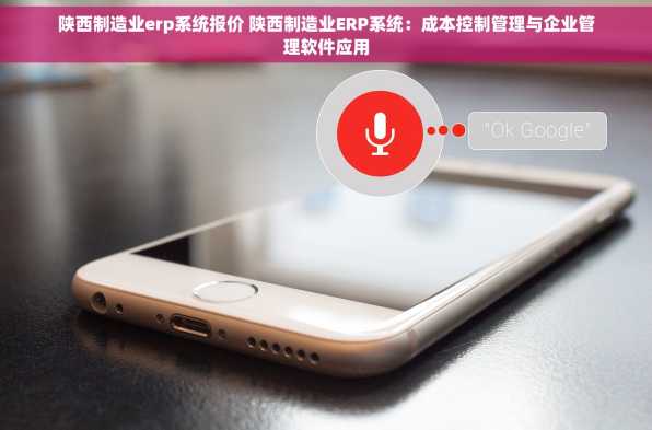 陕西制造业erp系统报价 陕西制造业ERP系统：成本控制管理与企业管理软件应用