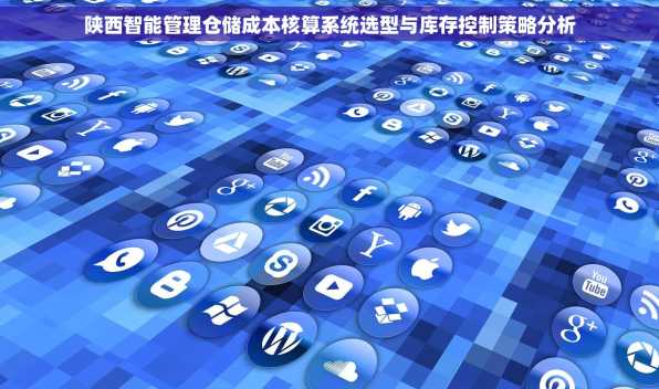陕西智能管理仓储成本核算系统选型与库存控制策略分析