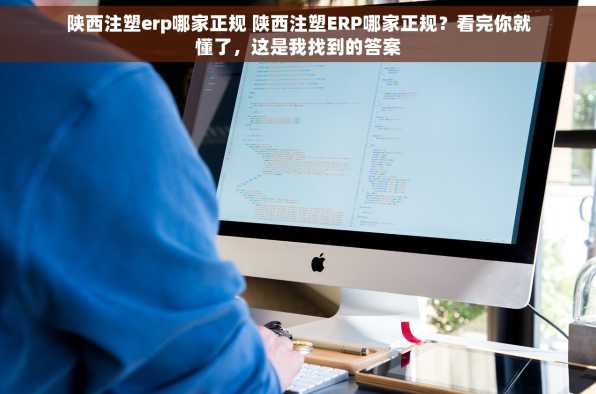 陕西注塑erp哪家正规 陕西注塑ERP哪家正规？看完你就懂了，这是我找到的答案