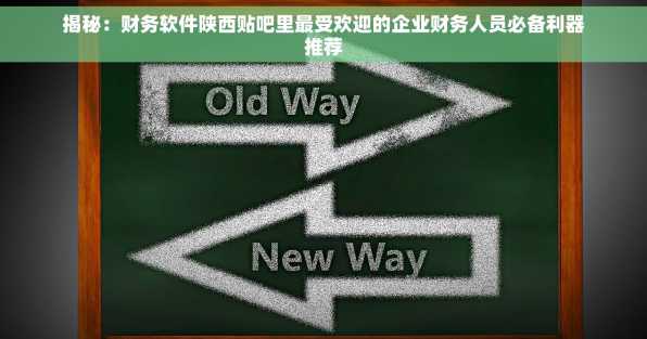 揭秘：财务软件陕西贴吧里最受欢迎的企业财务人员必备利器推荐