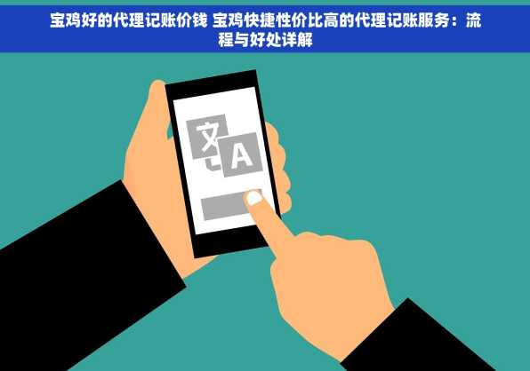 宝鸡好的代理记账价钱 宝鸡快捷性价比高的代理记账服务：流程与好处详解