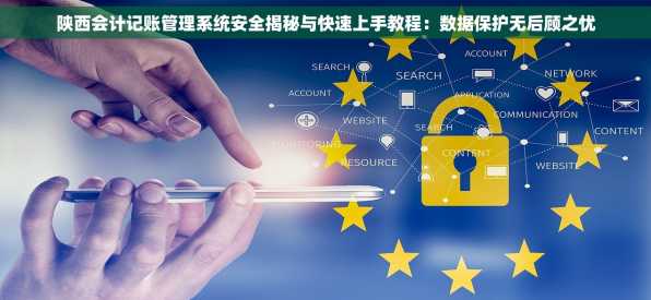 陕西会计记账管理系统安全揭秘与快速上手教程：数据保护无后顾之忧
