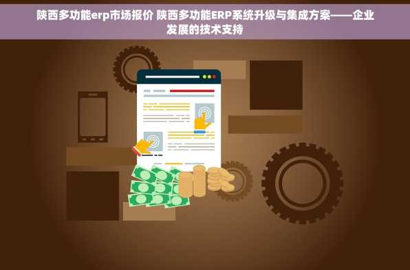 陕西多功能erp市场报价 陕西多功能ERP系统升级与集成方案——企业发展的技术支持