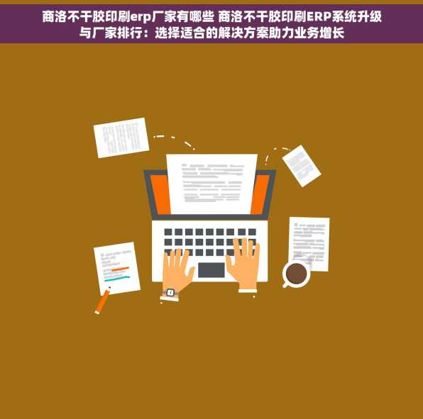 商洛不干胶印刷erp厂家有哪些 商洛不干胶印刷ERP系统升级与厂家排行：选择适合的解决方案助力业务增长