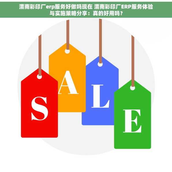 渭南彩印厂erp服务好做吗现在 渭南彩印厂ERP服务体验与实施策略分享：真的好用吗？