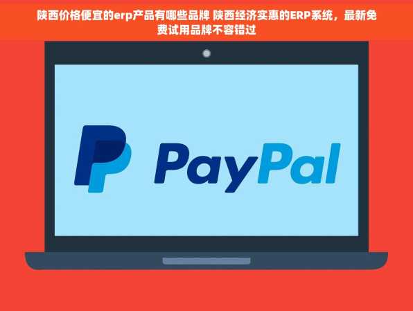 陕西价格便宜的erp产品有哪些品牌 陕西经济实惠的ERP系统，最新免费试用品牌不容错过