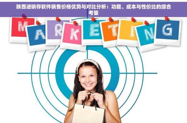 陕西进销存软件销售价格优势与对比分析：功能、成本与性价比的综合考量