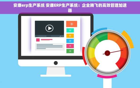 安康erp生产系统 安康ERP生产系统：企业腾飞的高效管理加速器