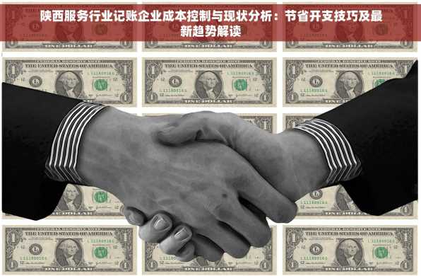 陕西服务行业记账企业成本控制与现状分析：节省开支技巧及最新趋势解读